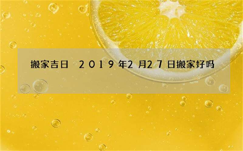 搬家吉日 2019年2月27日搬家好吗